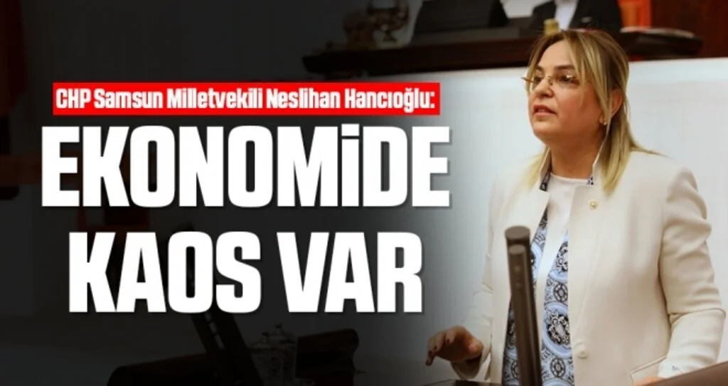 CHP Samsun Milletvekili Neslihan Hancıoğlu: Ekonomide kaos var