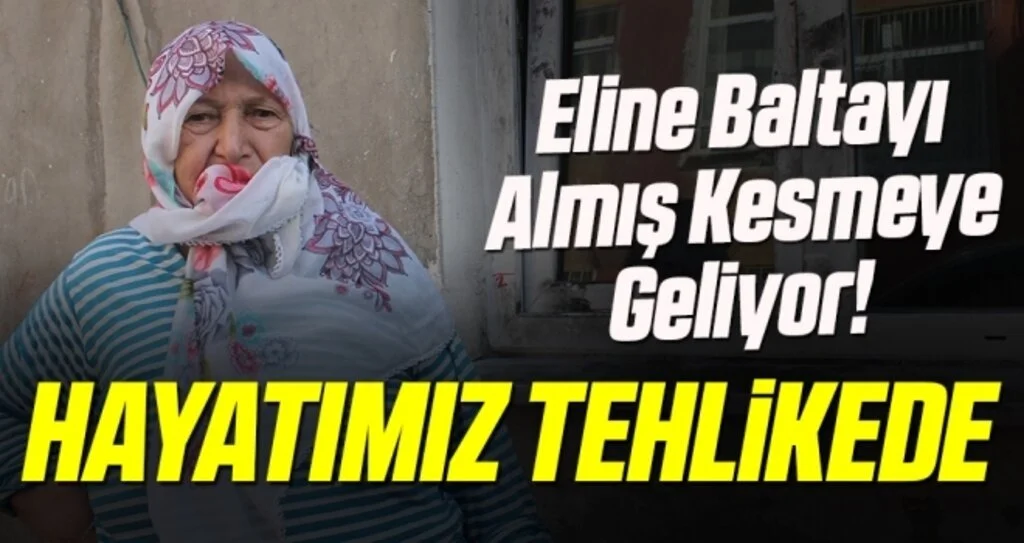 'Eline Baltayı Almış Kesmeye Geliyor! Hayatımız Tehlikede!'