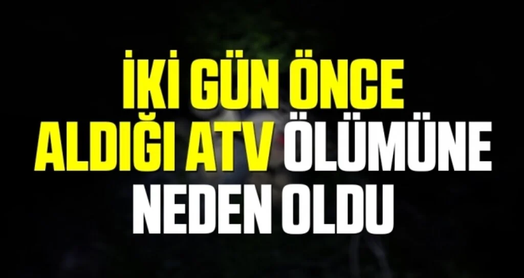 İki gün önce aldığı ATV ölümüne neden oldu   