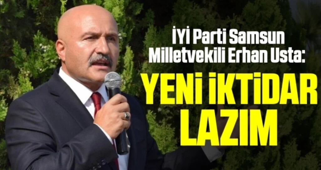 İYİ Parti Samsun Milletvekili Erhan Usta: Yeni İktidar Lazım