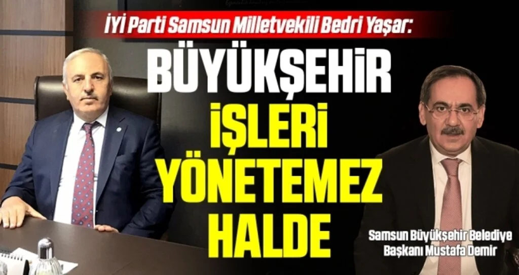 İYİ Parti Samsun Milletvekili Bedri Yaşar: Büyükşehir İşleri Yönetemez Halde