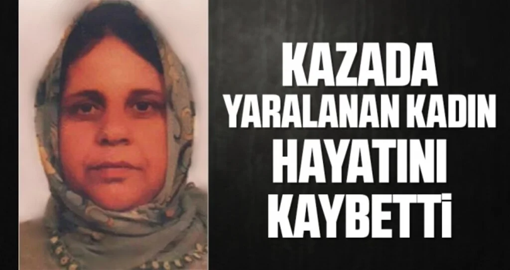 Kazada yaralanan kadın hayatını kaybetti
