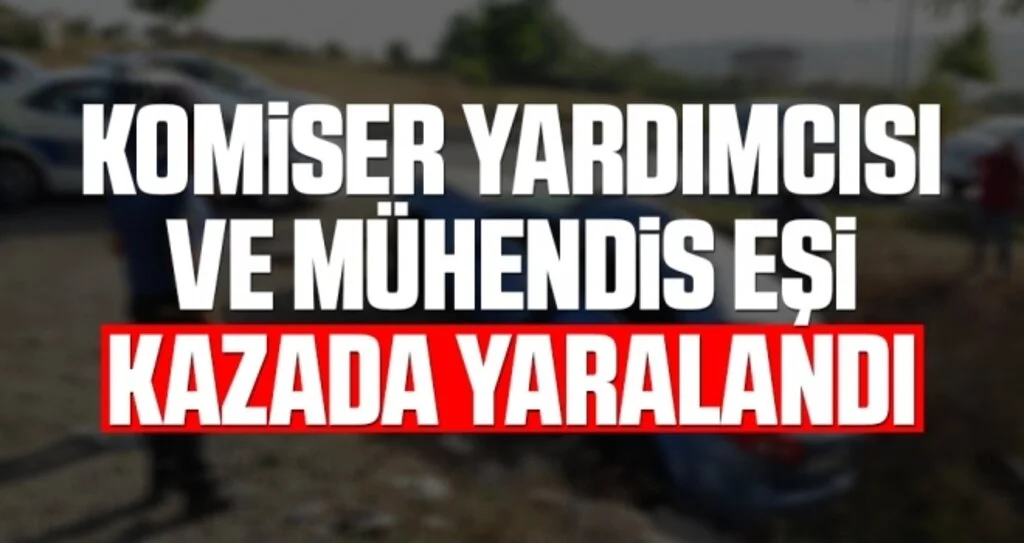 Komiser yardımcısı ve mühendis eşi kazada yaralandı