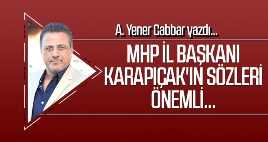 MHP İl Başkanı Karapıçak'ın sözleri önemli... A.YENER CABBAR yazdı