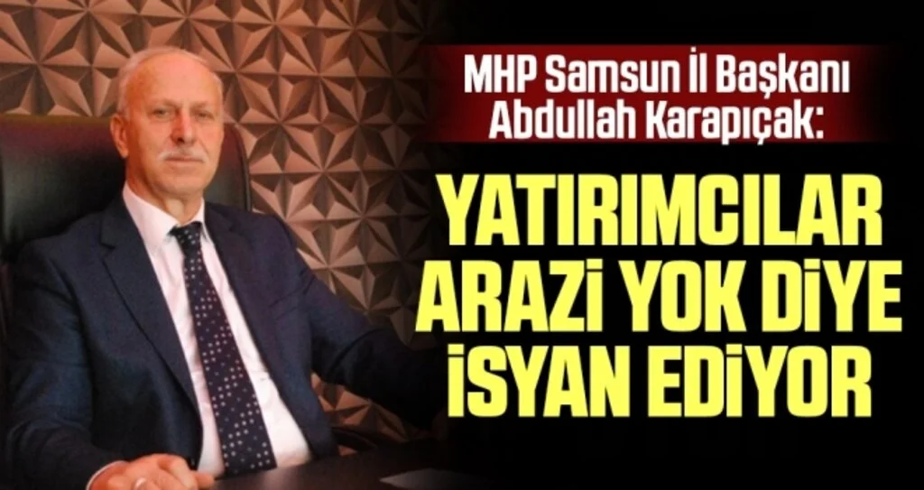 MHP Samsun İl Başkanı Karapıçak: Yatırımcılar arazi yok diye isyan ediyor