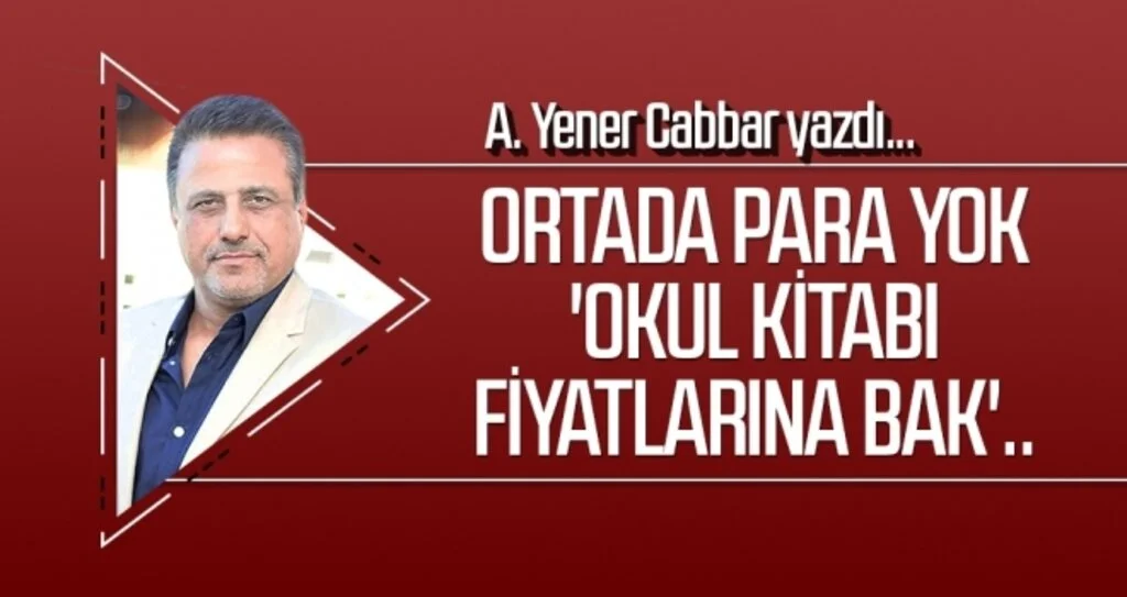 Ortada para yok 'okul kitabı fiyatlarına bak'.. A.YENER CABBAR yazdı
