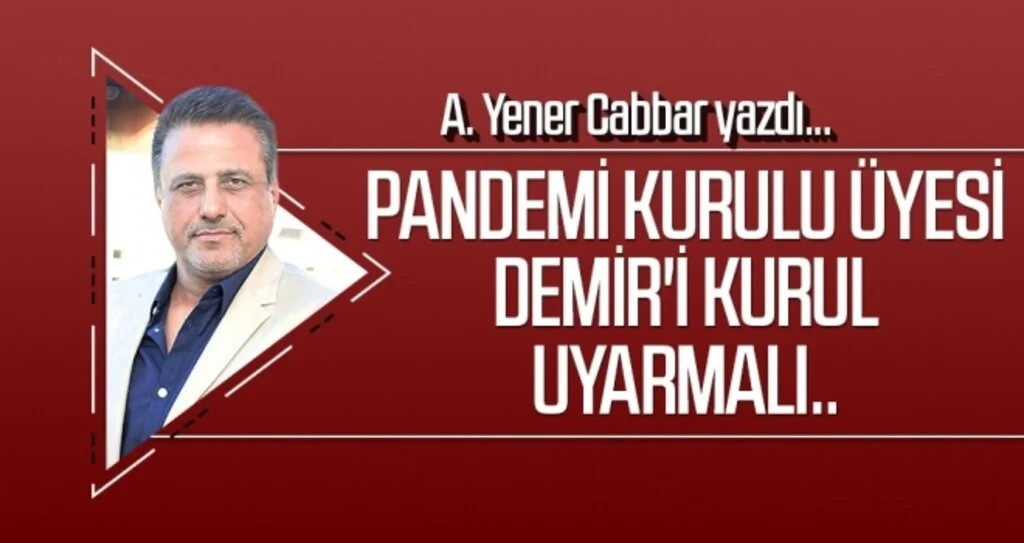 Pandemi Kurulu üyesi Demir'i kurul uyarmalı.. A.YENER CABBAR yazdı