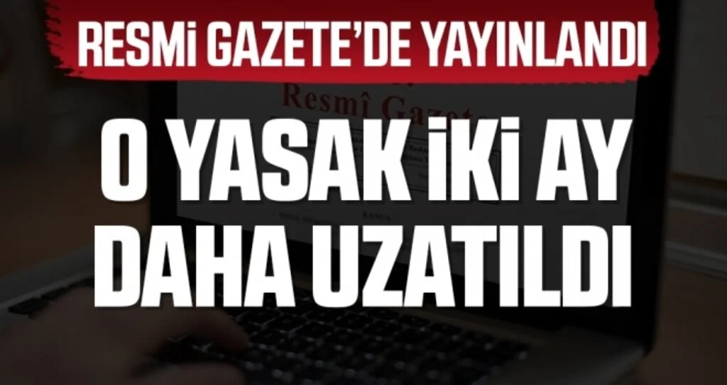 Resmi Gazete'de Yayınlandı! O Yasak İki Ay Daha Uzatıldı
