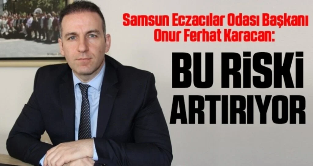 Samsun Eczacılar Odası Başkanı Onur Ferhat Karacan: Bu Riski Artırıyor