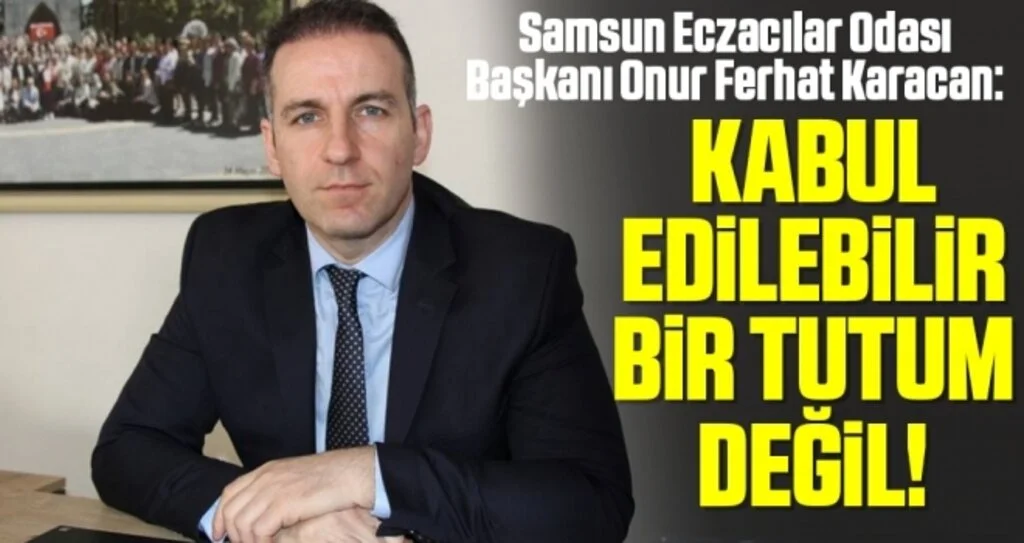 Samsun Eczacılar Odası Başkanı Onur Ferhat Karacan: Kabul Edilebilir Bir Tutum Değil!