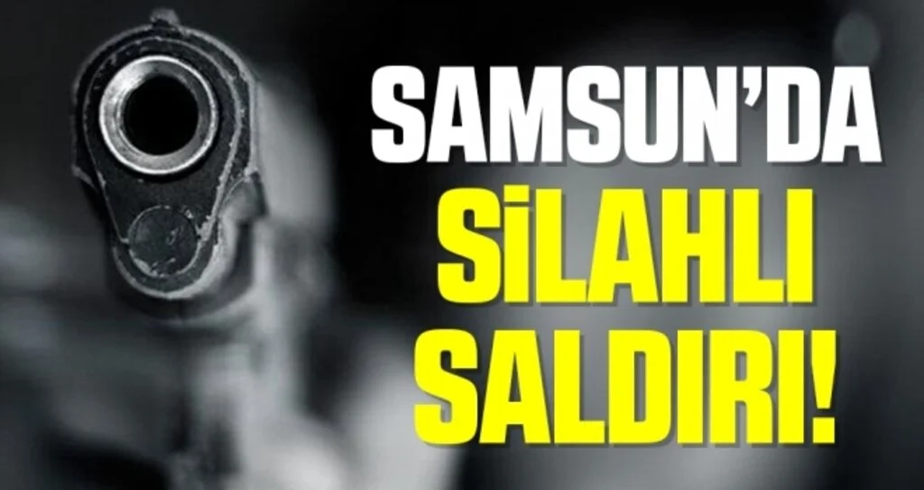 Samsun İlkadım'da Silahlı Saldırı!