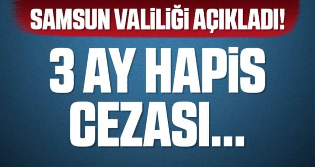 Samsun Valiliği Açıkladı! 3 Ay Hapis Cezası...