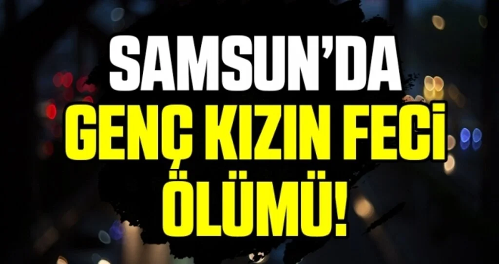 Samsun'da 6. katın penceresinden düşen genç kız hayatını kaybetti
