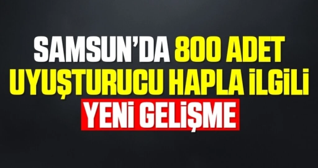 Samsun'da 800 Adet Uyuşturucu Hapla İlgili Yeni Gelişme