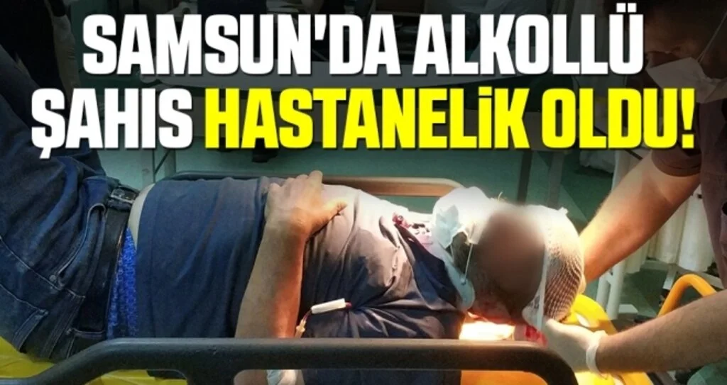 Samsun'da Alkollü Şahıs Hastanelik Oldu!