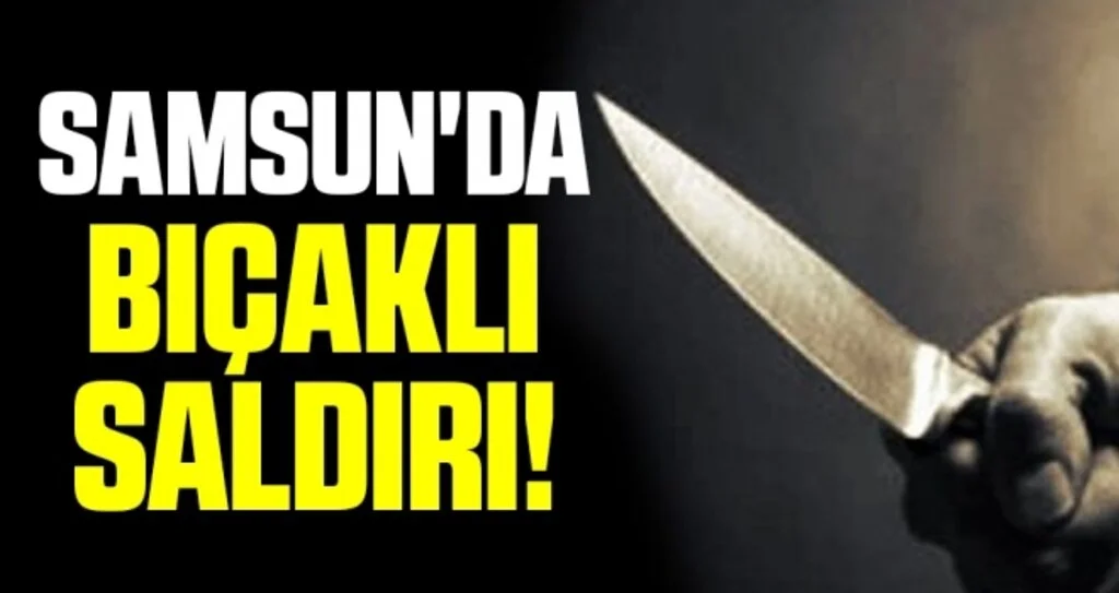 Samsun'da bıçaklı saldırı: 1 yaralı