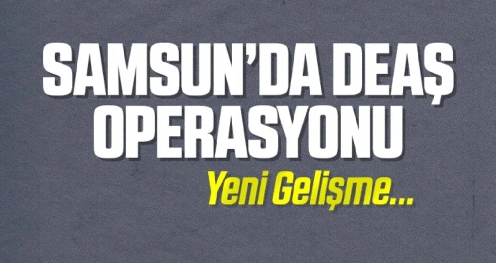 Samsun'da DEAŞ Operasyonu! Yeni Gelişme
