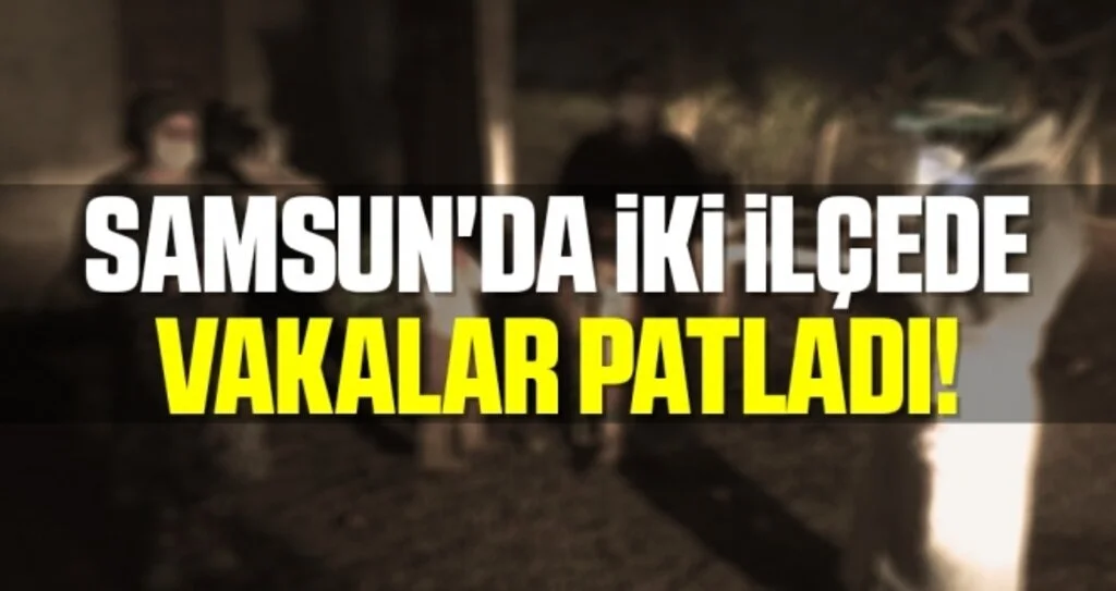 Samsun'da İki İlçede Vakalar Patladı!