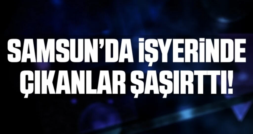 Samsun'da İşyerinden Çıkanlar Şaşırttı!