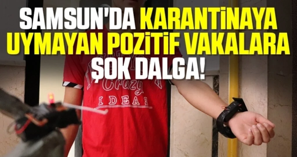 Samsun'da Karantinaya uymayan pozitif vakalara şok dalga!