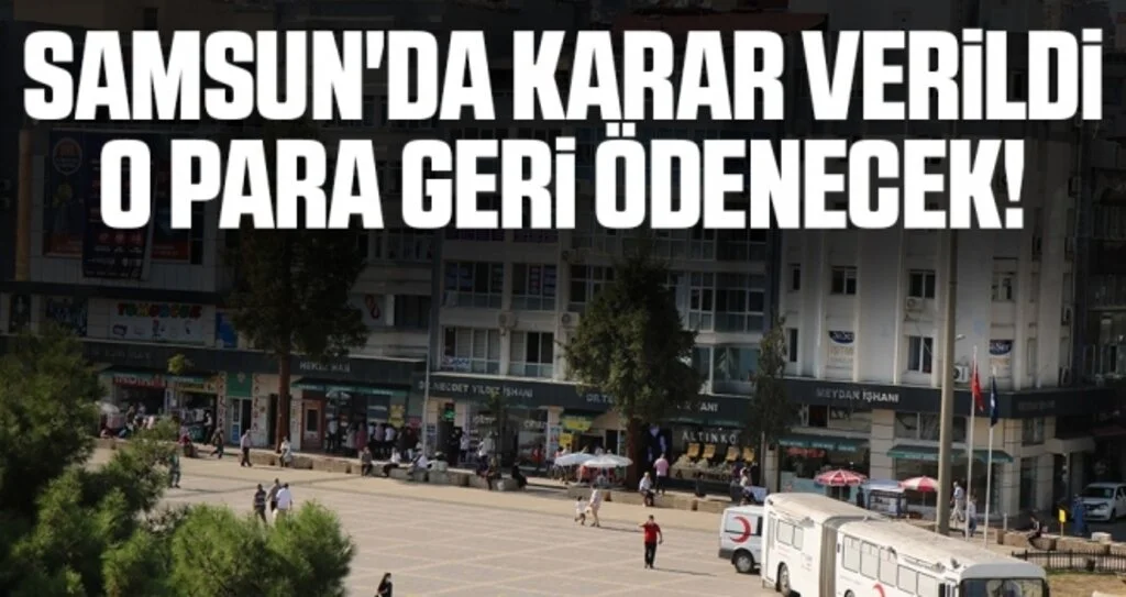 Samsun'da Karar Verildi O Para Geri Ödenecek!