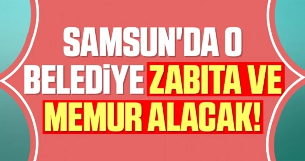 Samsun'da O Belediye Zabıta ve Memur Alacak!