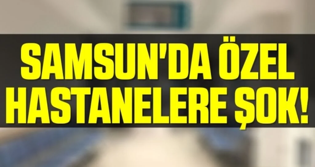 Samsun'da Özel Hastanelere Şok