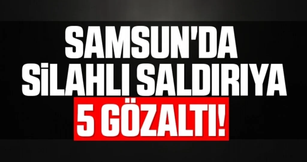 Samsun'da Silahlı Saldırıya 5 Gözaltı!