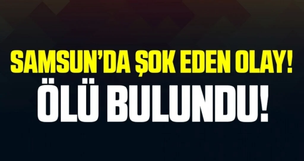 Samsun'da Şok Eden Olay! Ölü Bulundu!