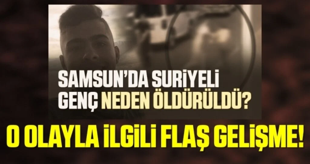 Samsun'da Suriyeli Gencin Ölümüyle İlgili Yeni Gelişme!