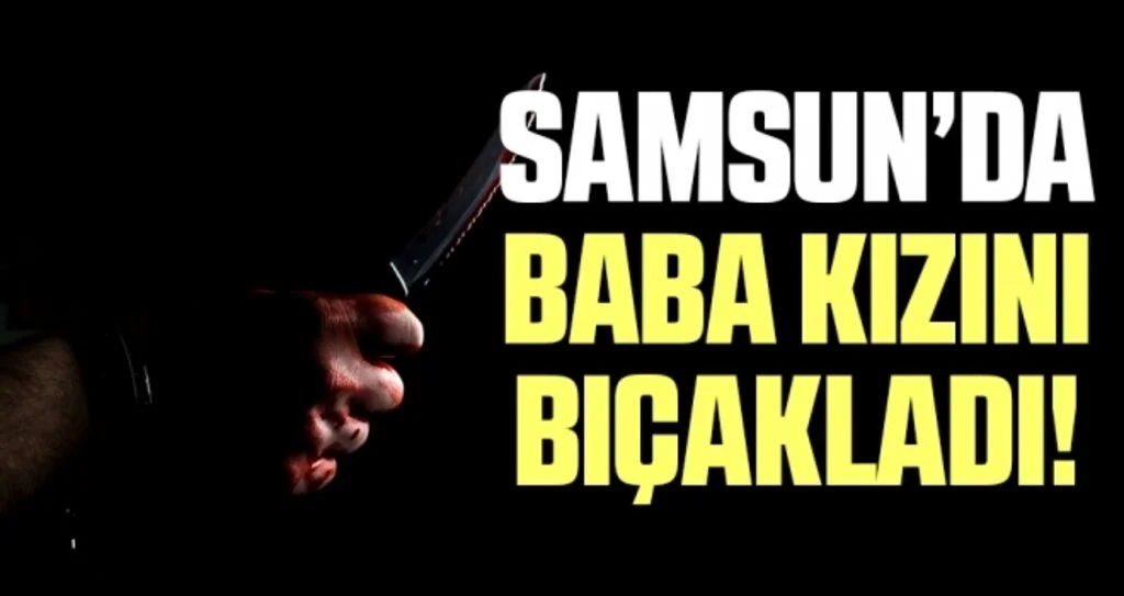 Samsun'da tartıştığı kızını bıçaklayan baba gözaltına alındı