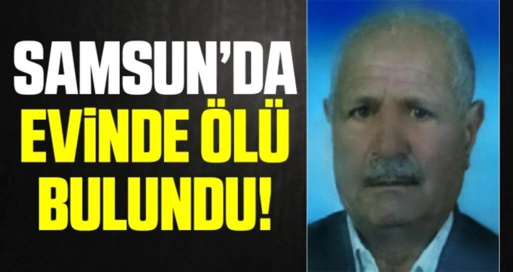 Samsun'da Yaşlı adam evinde ölü bulundu