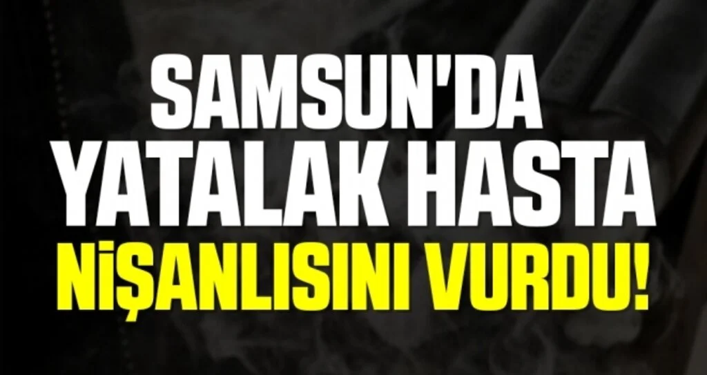 Samsun'da Yatalak Hasta Nişanlısını Vurdu!