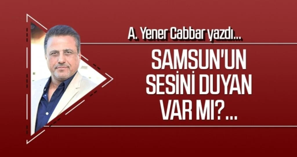 Samsun'un sesini duyan var mı?... A.YENER CABBAR yazdı