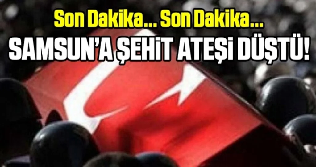 Son Dakika... Samsun'a Şehit Ateşi Düştü!