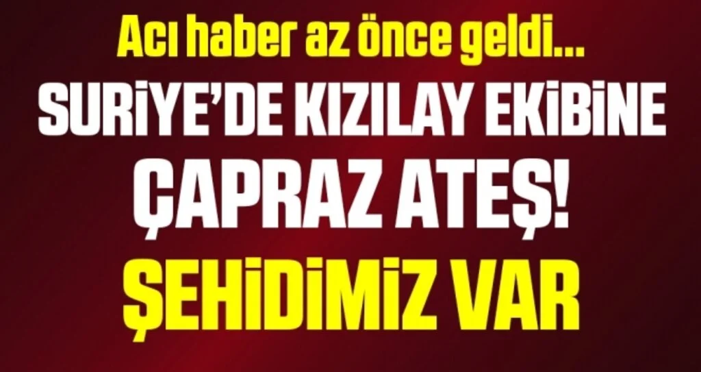 Son dakika… Suriye’de Kızılay ekibine saldırı: 1 şehit, 1 yaralı