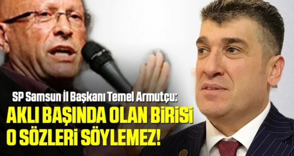 SP Samsun İl Başkanı Armutçu: Aklı başında olan birisi o sözleri söylemez!