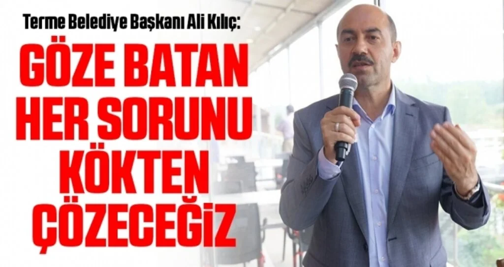Terme Belediye Başkanı Ali Kılıç: Göze batan her sorunu kökten çözeceğiz