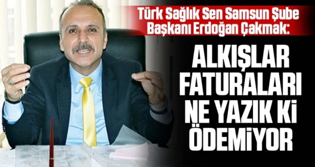 Türk Sağlık Sen Samsun Şube Başkanı Erdoğan Çakmak: Alkışlar faturaları ne yazık ki ödemiyor