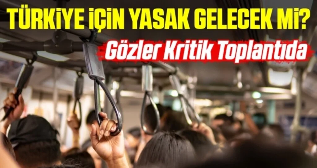 Türkiye İçin Yasak Gelecek Mi? Gözler Kritik Toplantıda