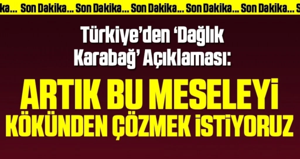 Türkiye'den 'Dağlık Karabağ' açıklaması: Artık bu meseleyi kökünden çözmek istiyoruz