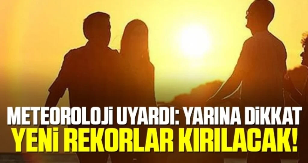 Yarına dikkat! Meteoroloji uyardı: Yeni rekorlar kırılacak