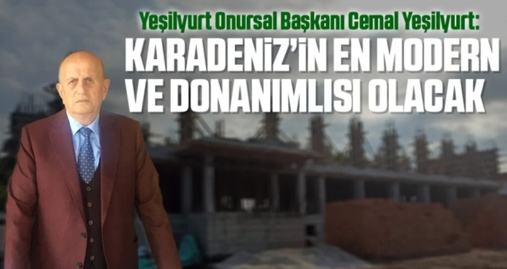 Yeşilyurt Onursal Başkanı Cemal Yeşilyurt: Karadeniz'in En Modern ve Donanımlısı Olacak