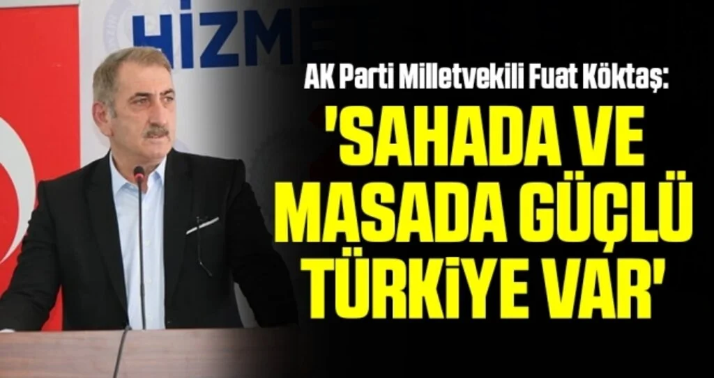 AK Parti Milletvekili Fuat Köktaş: Sahada ve masada güçlü Türkiye var