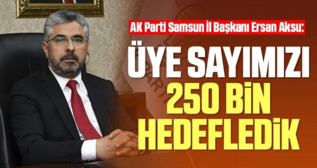 AK Parti Samsun İl Başkanı Ersan Aksu: Üye sayımızı 250 bin hedefledik