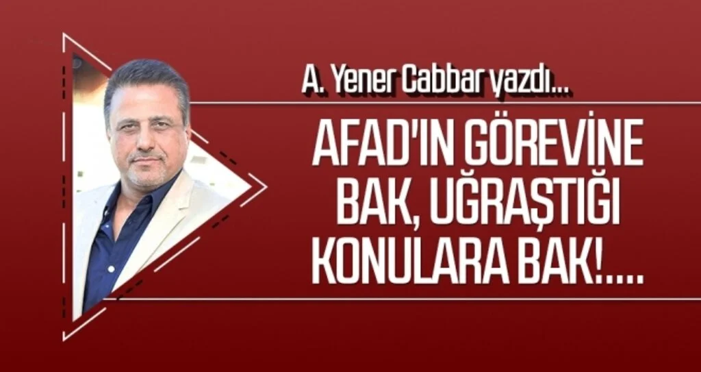A.YENER CABBAR yazdı: AFAD'ın görevine bak, uğraştığı konulara bak!....