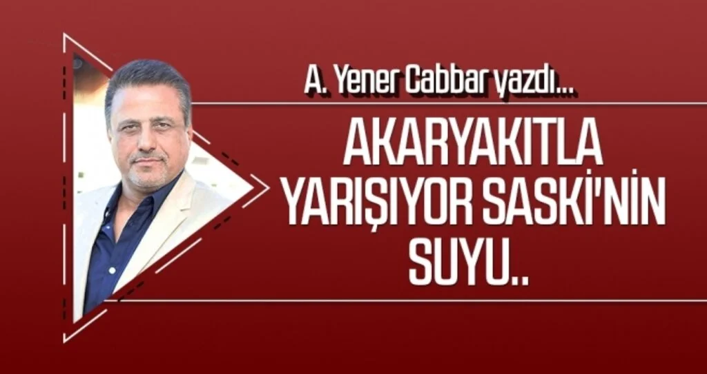A.YENER CABBAR yazdı: Akaryakıtla yarışıyor SASKİ'nin suyu..