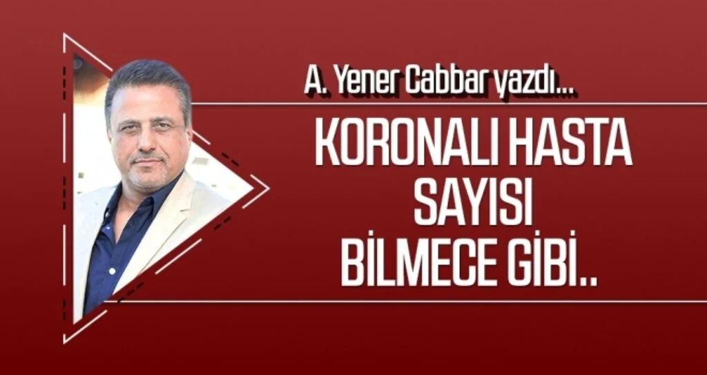 A.YENER CABBAR yazdı: Koronalı hasta sayısı bilmece gibi..