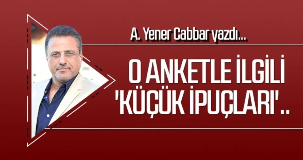 A.YENER CABBAR yazdı: O anketle ilgili 'küçük ipuçları'..