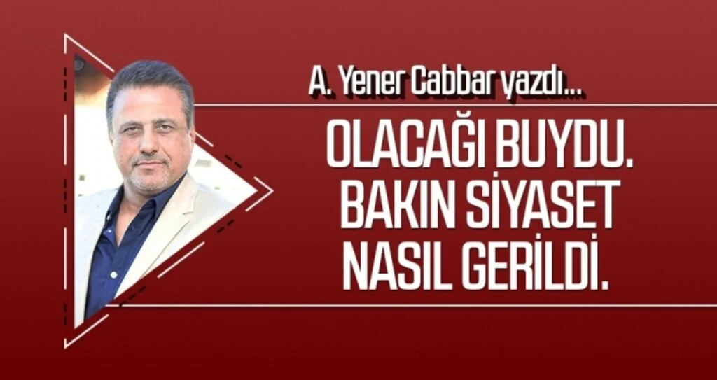 A.YENER CABBAR yazdı: Olacağı buydu. Bakın siyaset nasıl gerildi.